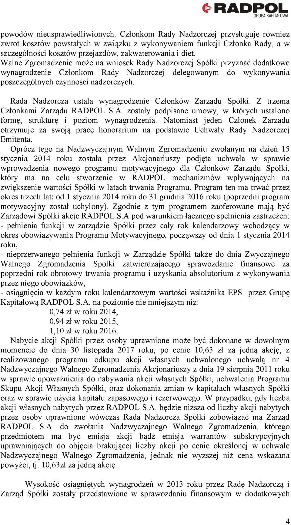 Walne Zgromadzenie może na wniosek Rady Nadzorczej Spółki przyznać dodatkowe wynagrodzenie Członkom Rady Nadzorczej delegowanym do wykonywania poszczególnych czynności nadzorczych.