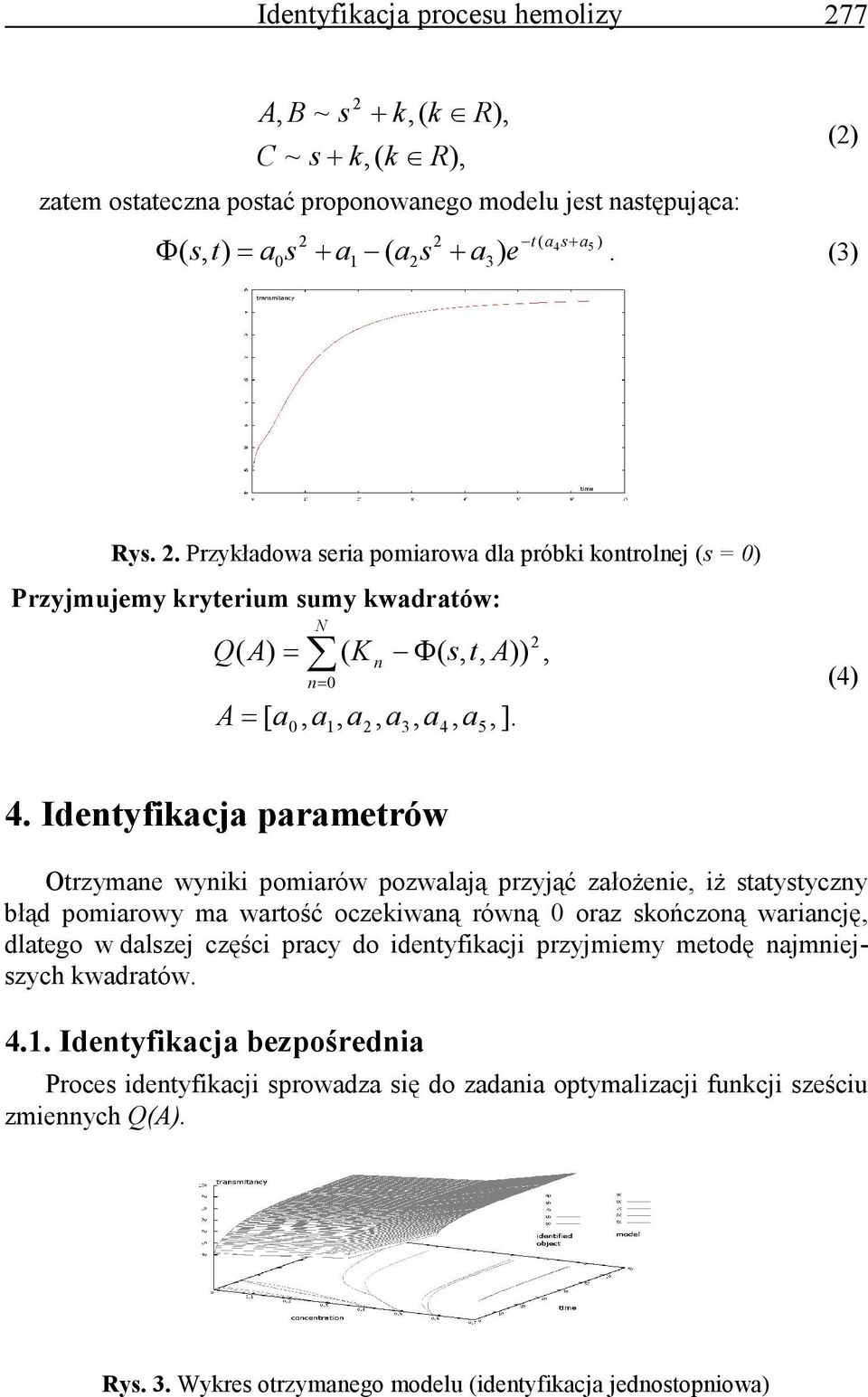 Identyfikacja parametrów Otrzymane wyniki pomiarów pozwalają przyjąć załoŝenie, iŝ statystyczny błąd pomiarowy ma wartość oczekiwaną równą 0 oraz skończoną wariancję, dlatego w dalszej części pracy