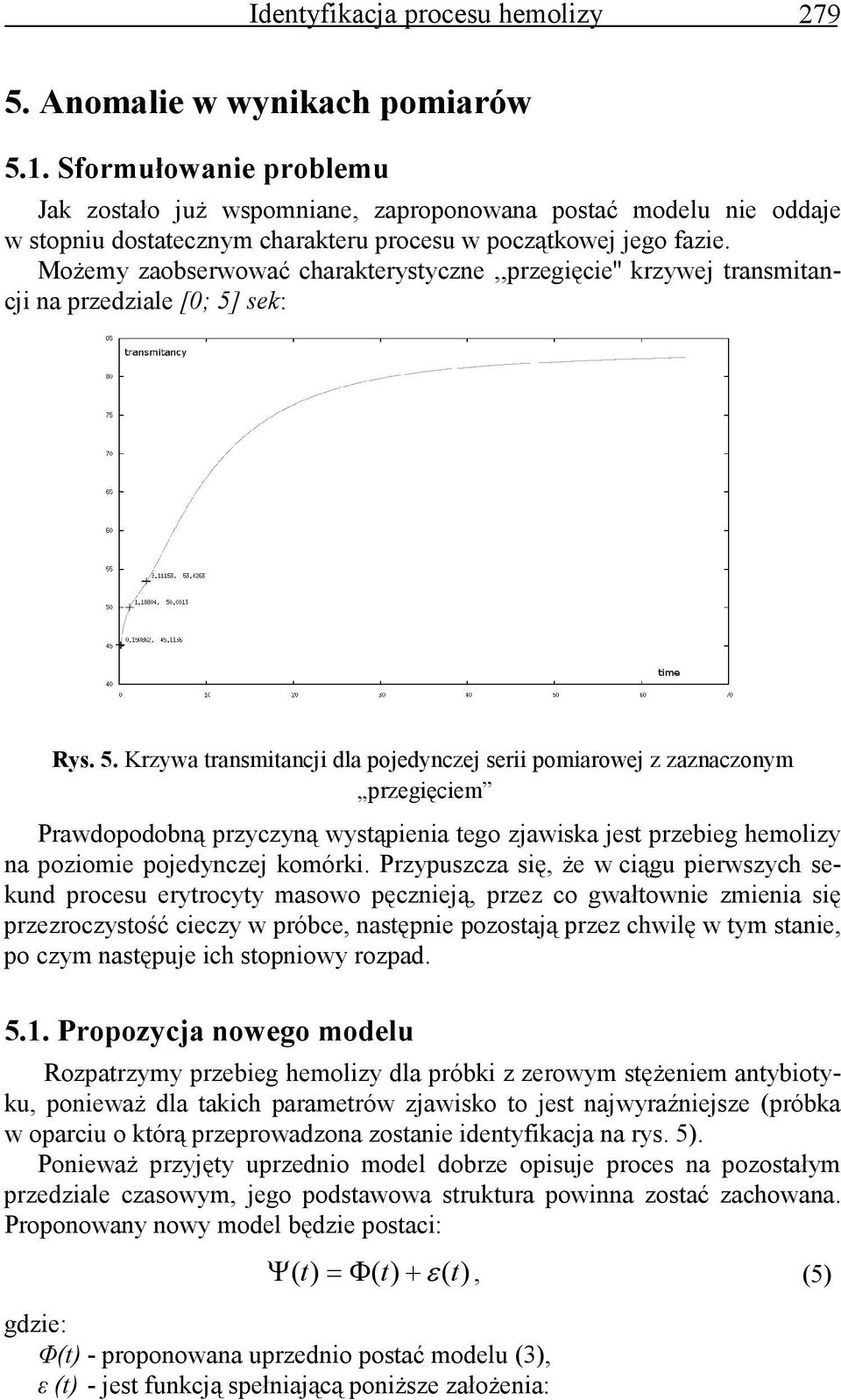 MoŜemy zaobserwować charakterystyczne,,przegięcie'' krzywej transmitancji na przedziale [0; 5]