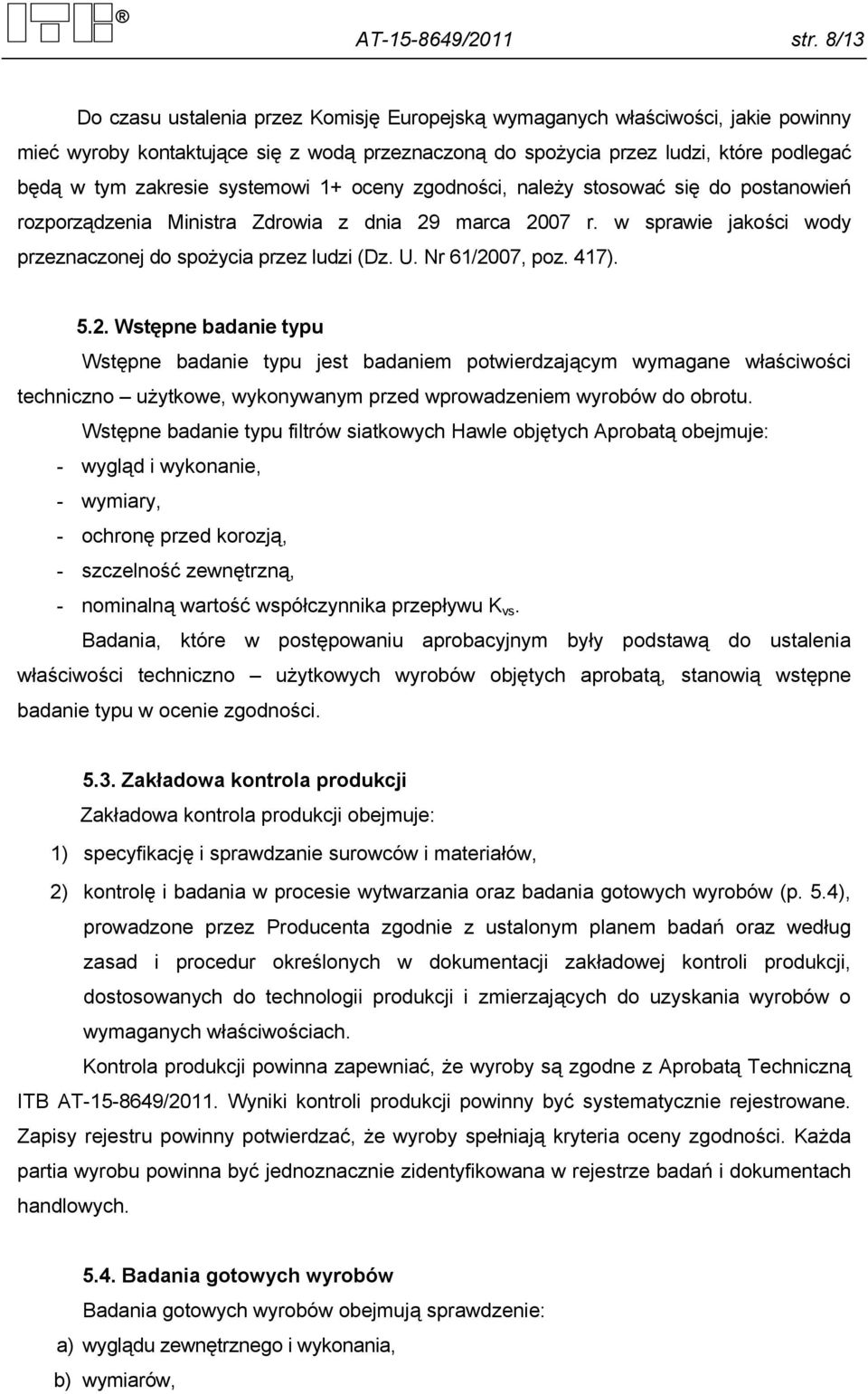 systemowi 1+ oceny zgodności, należy stosować się do postanowień rozporządzenia Ministra Zdrowia z dnia 29 marca 2007 r. w sprawie jakości wody przeznaczonej do spożycia przez ludzi (Dz. U.