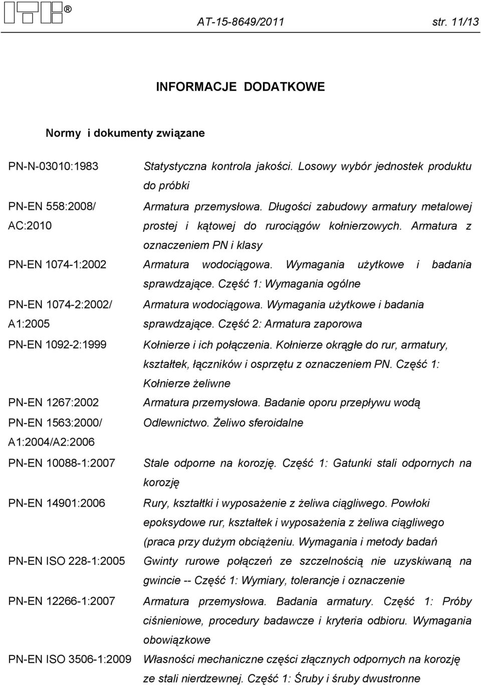 Armatura z oznaczeniem PN i klasy PN-EN 1074-1:2002 Armatura wodociągowa. Wymagania użytkowe i badania sprawdzające. Część 1: Wymagania ogólne PN-EN 1074-2:2002/ A1:2005 Armatura wodociągowa.