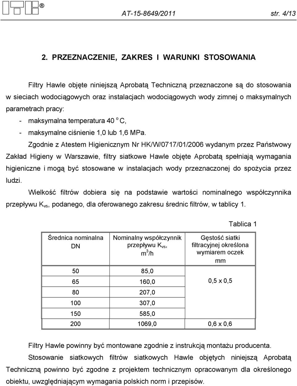 maksymalnych parametrach pracy: - maksymalna temperatura 40 o C, - maksymalne ciśnienie 1,0 lub 1,6 MPa.