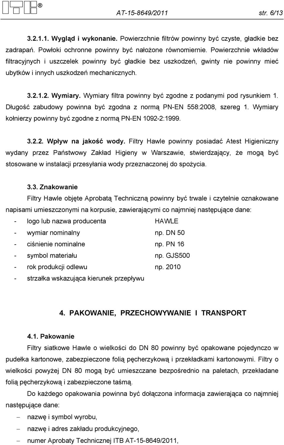 Wymiary filtra powinny być zgodne z podanymi pod rysunkiem 1. Długość zabudowy powinna być zgodna z normą PN-EN 558:2008, szereg 1. Wymiary kołnierzy powinny być zgodne z normą PN-EN 1092-2:1999. 3.2.2. Wpływ na jakość wody.