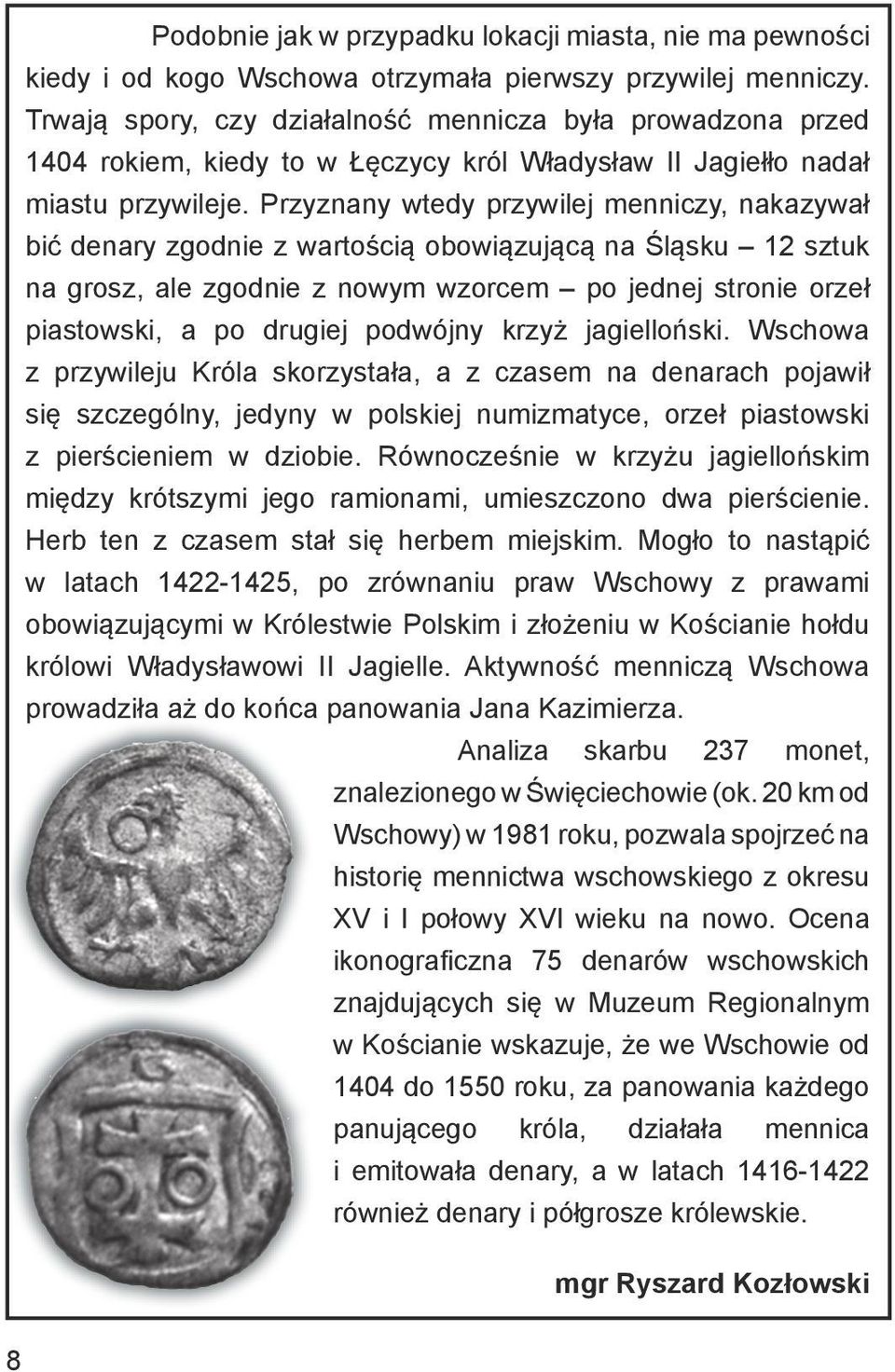 Przyznany wtedy przywilej menniczy, nakazywał bić denary zgodnie z wartością obowiązującą na Śląsku 12 sztuk na grosz, ale zgodnie z nowym wzorcem po jednej stronie orzeł piastowski, a po drugiej