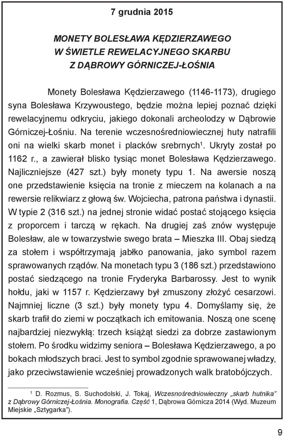 Ukryty został po 1162 r., a zawierał blisko tysiąc monet Bolesława Kędzierzawego. Najliczniejsze (427 szt.) były monety typu 1.