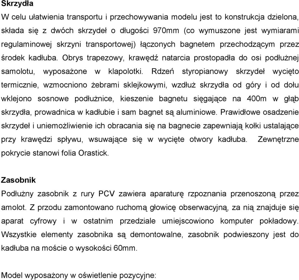 Rdzeń styropianowy skrzydeł wycięto termicznie, wzmocniono żebrami sklejkowymi, wzdłuż skrzydła od góry i od dołu wklejono sosnowe podłużnice, kieszenie bagnetu sięgające na 400m w głąb skrzydła,