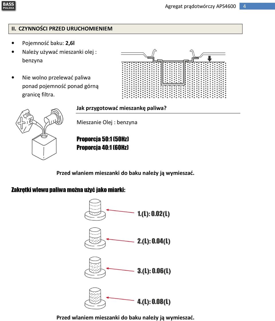 Mieszanie Olej : benzyna Proporcja 50:1 (50Hz) Proporcja 40:1 (60Hz) Przed wlaniem mieszanki do baku