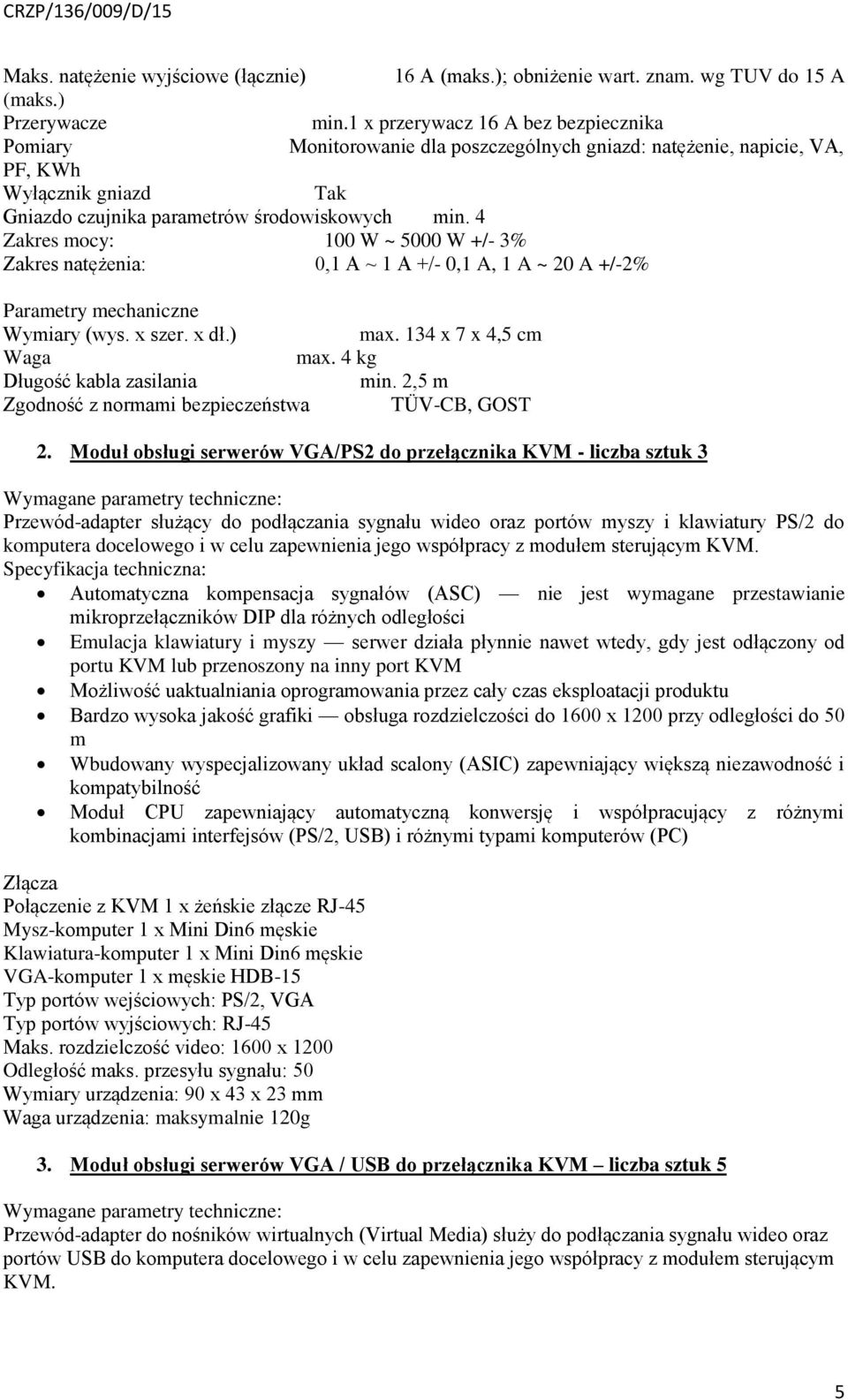 4 Zakres mocy: 100 W ~ 5000 W +/- 3% Zakres natężenia: 0,1 A ~ 1 A +/- 0,1 A, 1 A ~ 20 A +/-2% Parametry mechaniczne Wymiary (wys. x szer. x dł.) max. 134 x 7 x 4,5 cm Waga max.