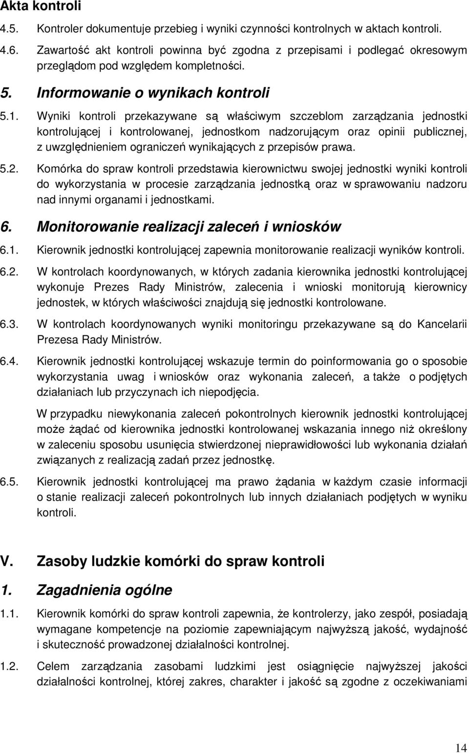 Wyniki kontroli przekazywane są właściwym szczeblom zarządzania jednostki kontrolującej i kontrolowanej, jednostkom nadzorującym oraz opinii publicznej, z uwzględnieniem ograniczeń wynikających z