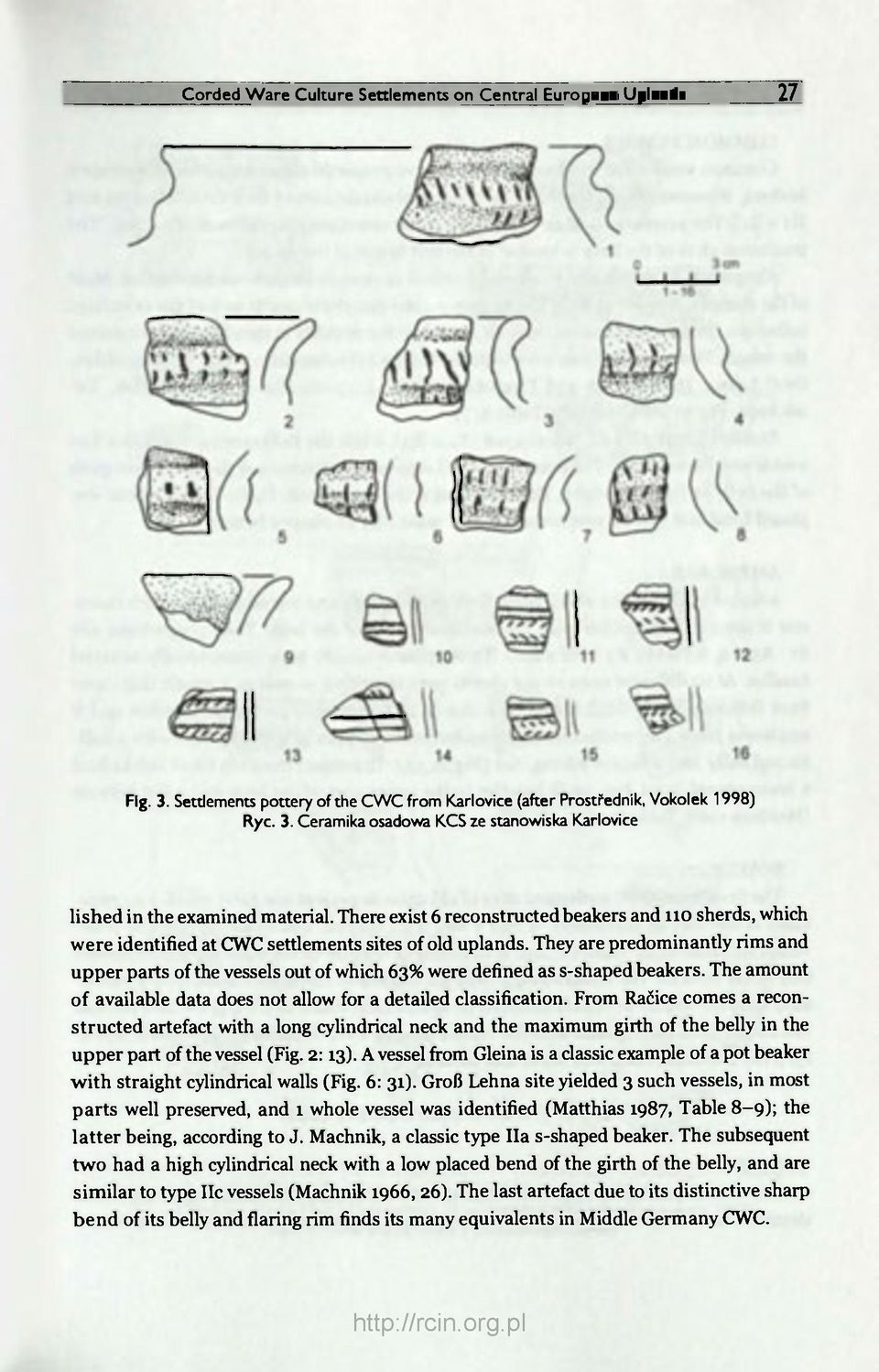 They are predominantly rims and upper parts of the vessels out of which 63% were defined as sshaped beakers. The amount of available data does not allow for a detailed classification.