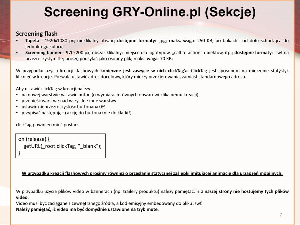 swf na przezroczystym tle; proszę podsyłać jako osobny plik; maks. waga: 70 KB; W przypadku użycia kreacji flashowych konieczne jest zaszycie w nich clicktag a.