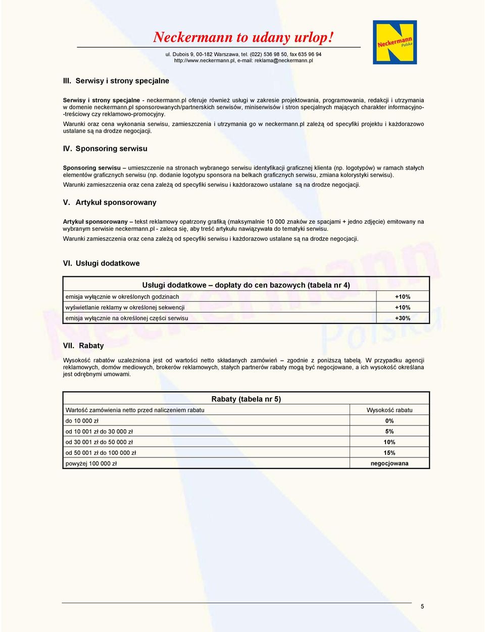 Warunki oraz cena wykonania serwisu, zamieszczenia i utrzymania go w neckermann.pl zależą od specyfiki projektu i każdorazowo ustalane są na drodze negocjacji. IV.