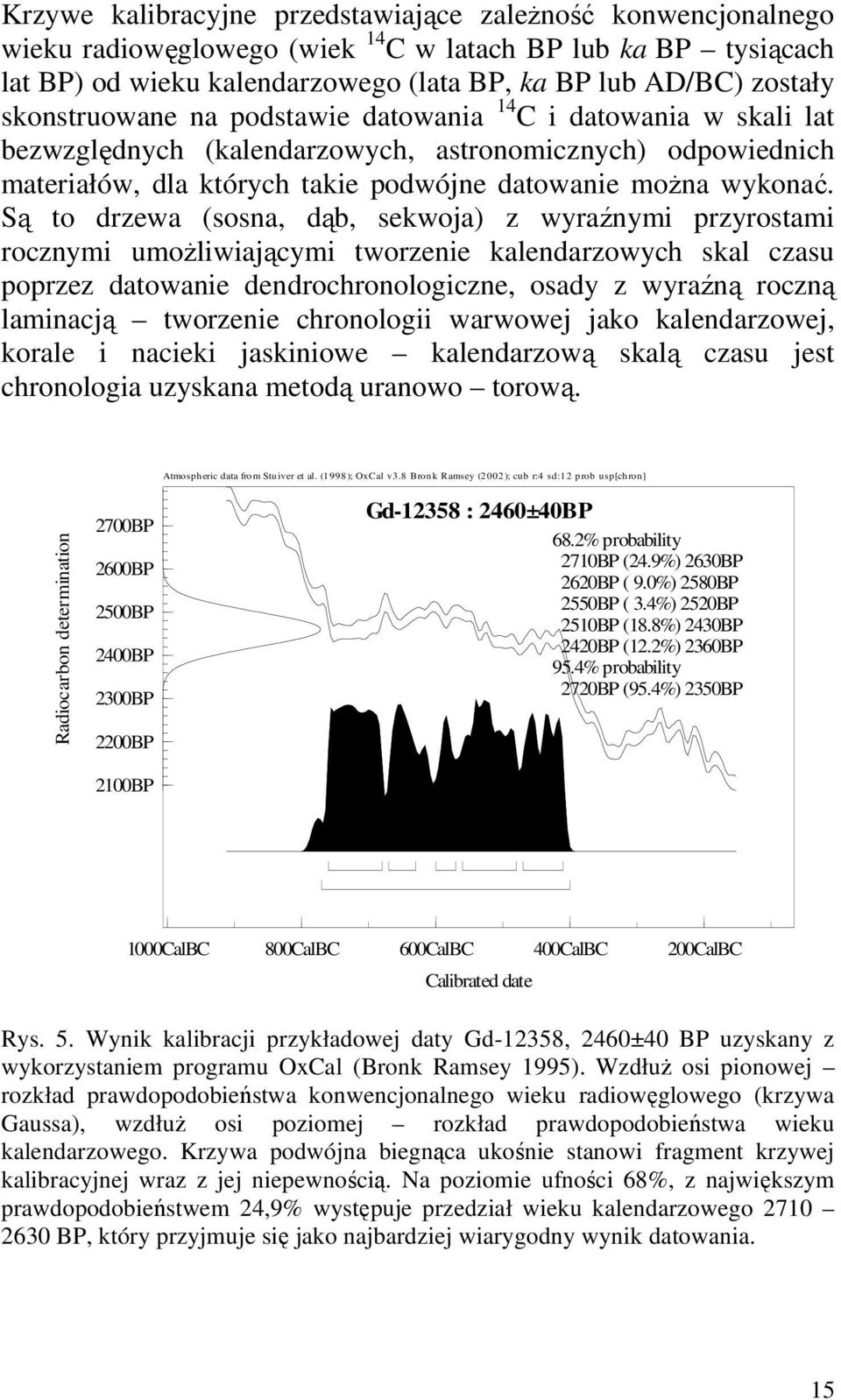 Są to drzewa (sosna, dąb, sekwoja) z wyraźnymi przyrostami rocznymi umoŝliwiającymi tworzenie kalendarzowych skal czasu poprzez datowanie dendrochronologiczne, osady z wyraźną roczną laminacją