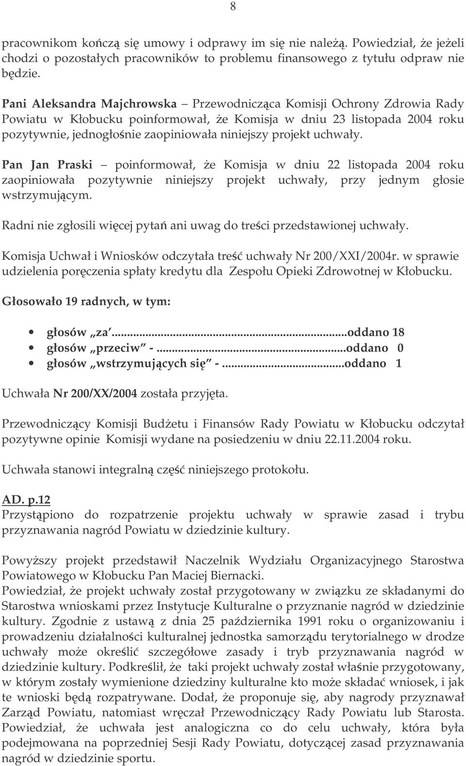 uchwały. Pan Jan Praski poinformował, e Komisja w dniu 22 listopada 2004 roku zaopiniowała pozytywnie niniejszy projekt uchwały, przy jednym głosie wstrzymujcym.