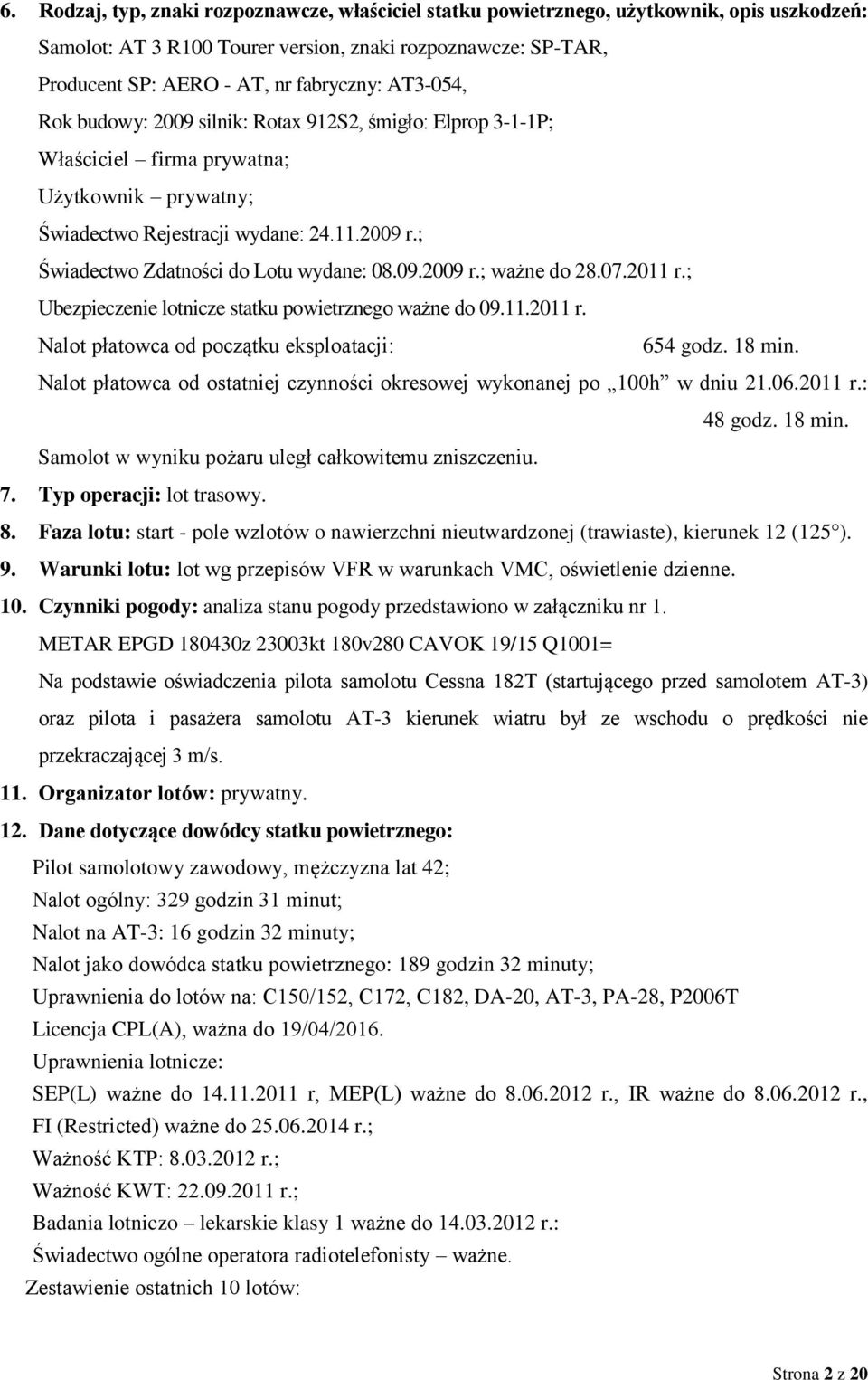 ; Świadectwo Zdatności do Lotu wydane: 08.09.2009 r.; ważne do 28.07.2011 r.; Ubezpieczenie lotnicze statku powietrznego ważne do 09.11.2011 r. Nalot płatowca od początku eksploatacji: 654 godz.