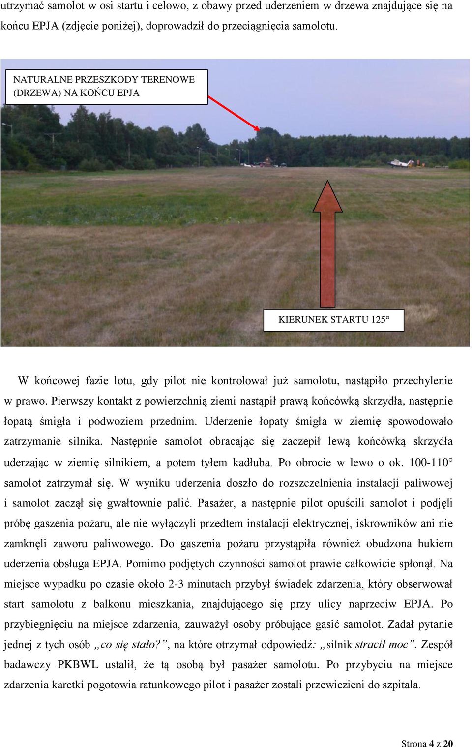 Pierwszy kontakt z powierzchnią ziemi nastąpił prawą końcówką skrzydła, następnie łopatą śmigła i podwoziem przednim. Uderzenie łopaty śmigła w ziemię spowodowało zatrzymanie silnika.