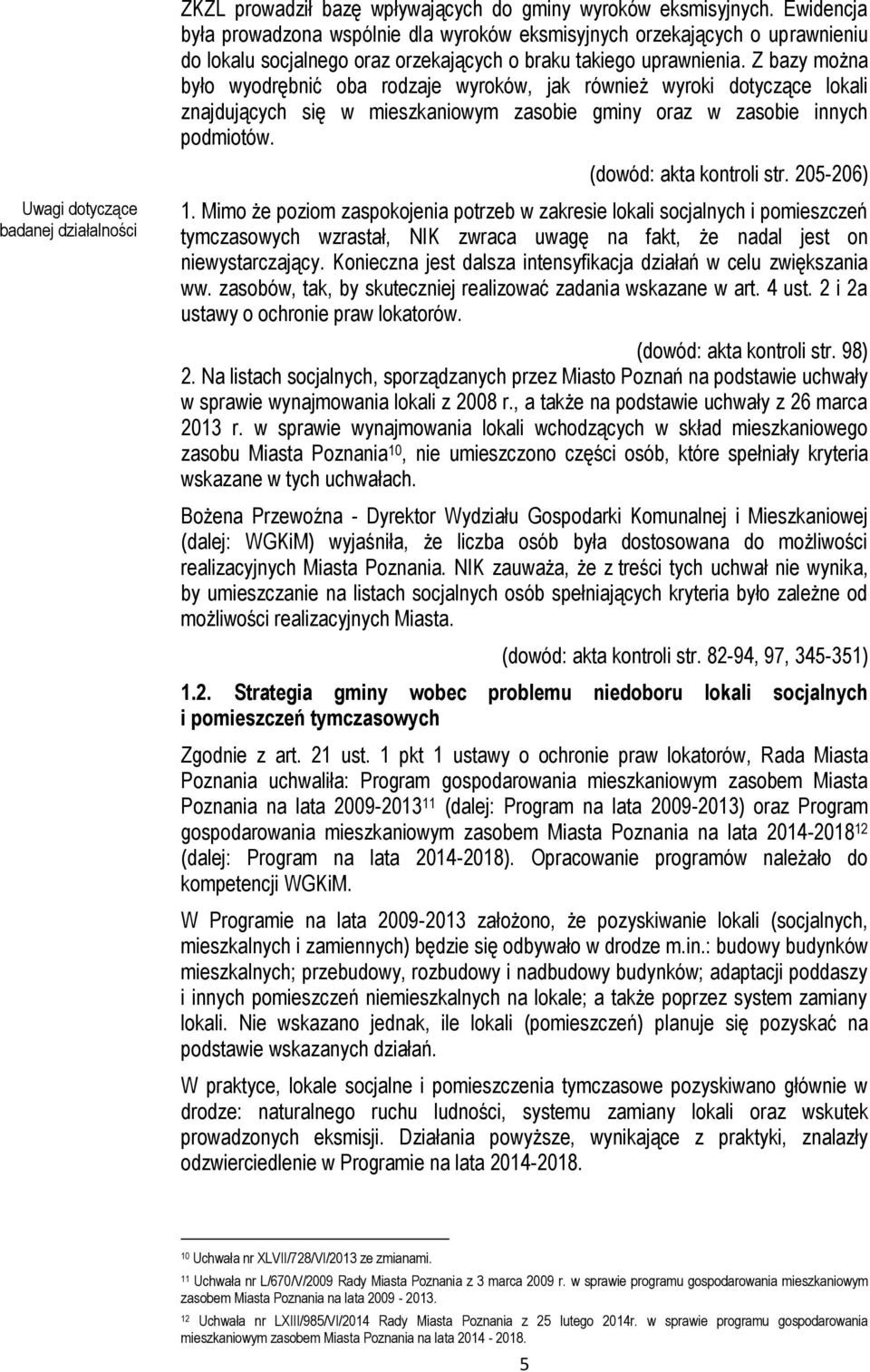 Z bazy można było wyodrębnić oba rodzaje wyroków, jak również wyroki dotyczące lokali znajdujących się w mieszkaniowym zasobie gminy oraz w zasobie innych podmiotów. (dowód: akta kontroli str.