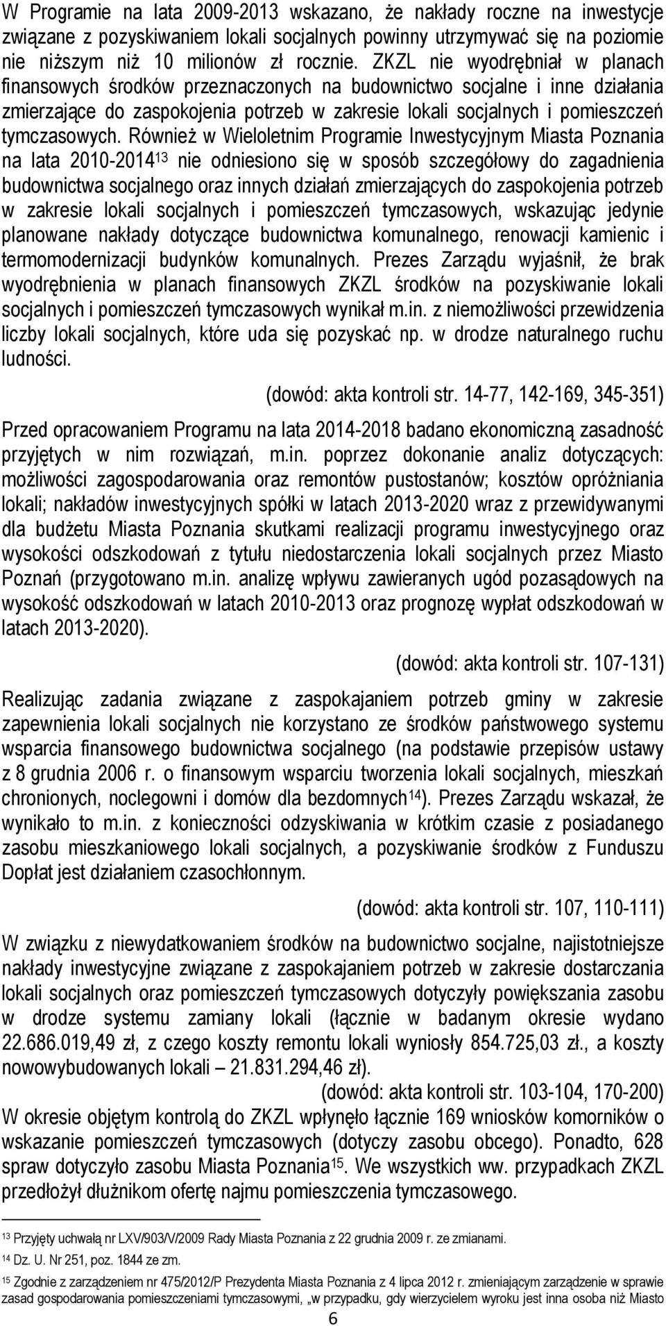Również w Wieloletnim Programie Inwestycyjnym Miasta Poznania na lata 2010-2014 13 nie odniesiono się w sposób szczegółowy do zagadnienia budownictwa socjalnego oraz innych działań zmierzających do