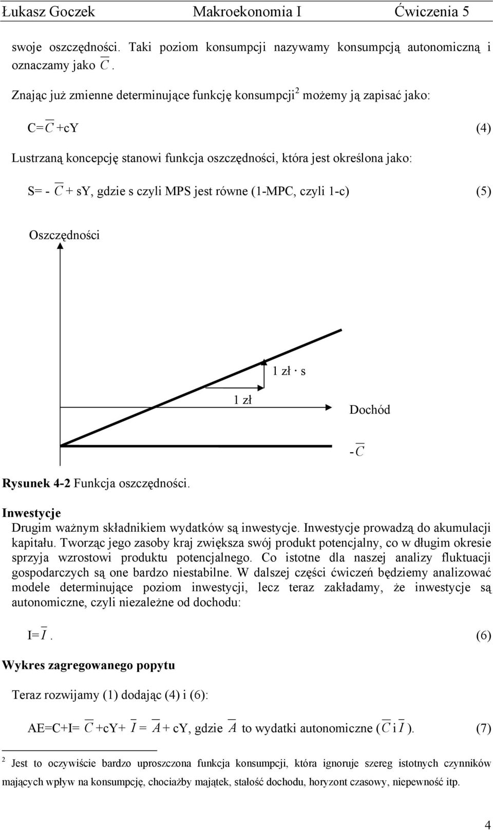 jest równe (-MPC, czyli -c) (5) Oszczędności zł s zł Dochód -C Rysunek 4-2 Funkcja oszczędności. Inwestycje Drugim ważnym składnikiem wydatków są inwestycje.