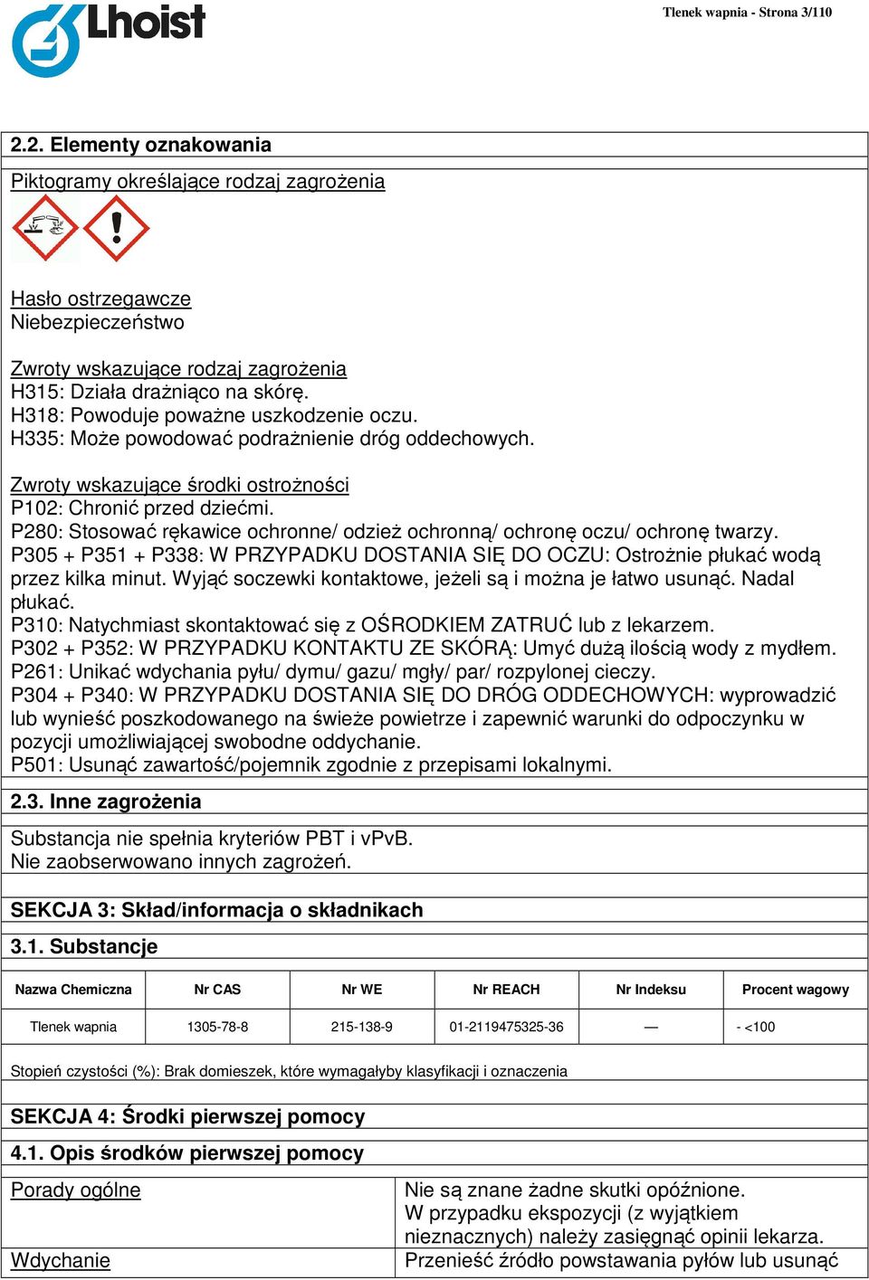 P280: Stosować rękawice ochronne/ odzież ochronną/ ochronę oczu/ ochronę twarzy. P305 + P351 + P338: W PRZYPADKU DOSTANIA SIĘ DO OCZU: Ostrożnie płukać wodą przez kilka minut.