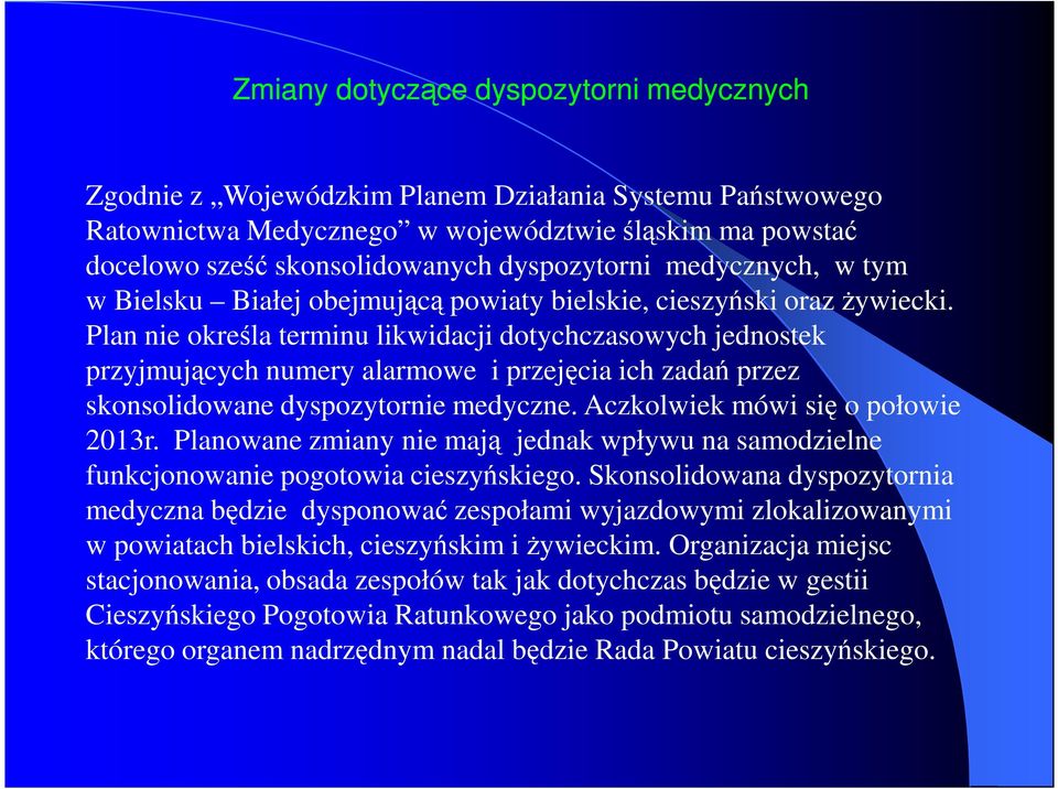 Plan nie określa terminu likwidacji dotychczasowych jednostek przyjmujących numery alarmowe i przejęcia ich zadań przez skonsolidowane dyspozytornie medyczne. Aczkolwiek mówi się o połowie 2013r.