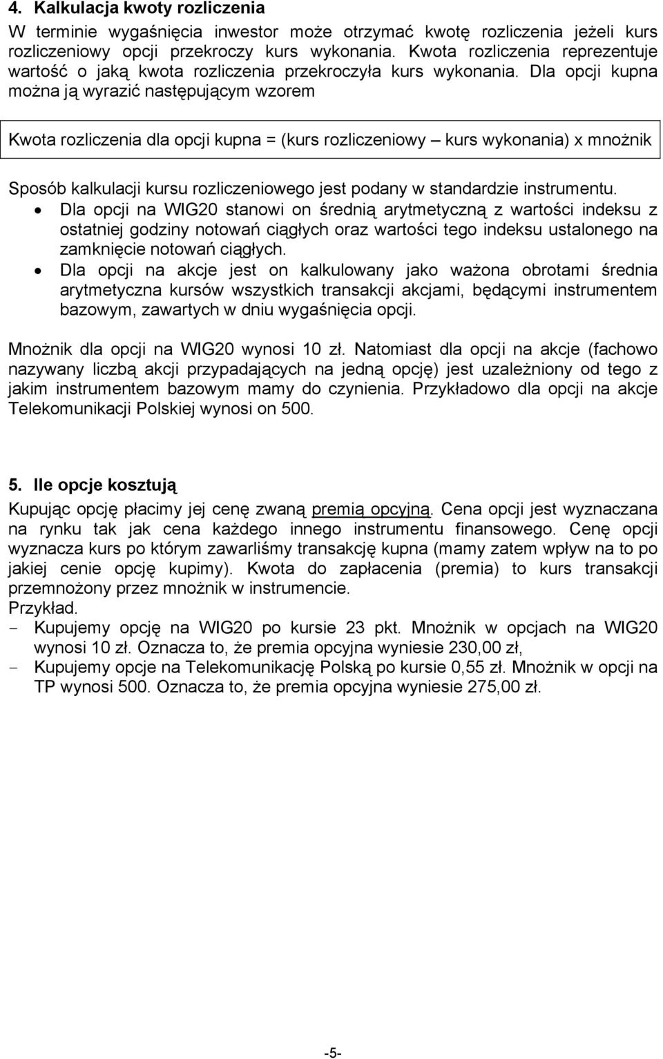 Dla opcji kupna można ją wyrazić następującym wzorem Kwota rozliczenia dla opcji kupna = (kurs rozliczeniowy kurs wykonania) x mnożnik Sposób kalkulacji kursu rozliczeniowego jest podany w