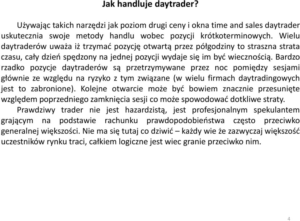 Bardzo rzadko pozycje daytraderów są przetrzymywane przez noc pomiędzy sesjami głównie ze względu na ryzyko z tym związane (w wielu firmach daytradingowych jest to zabronione).