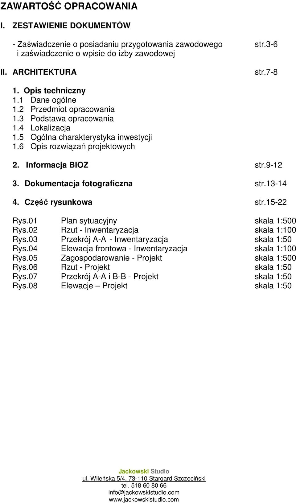 Dokumentacja fotograficzna str.13-14 4. Część rysunkowa str.15-22 Rys.01 Plan sytuacyjny skala 1:500 Rys.02 Rzut - Inwentaryzacja skala 1:100 Rys.03 Przekrój A-A - Inwentaryzacja skala 1:50 Rys.