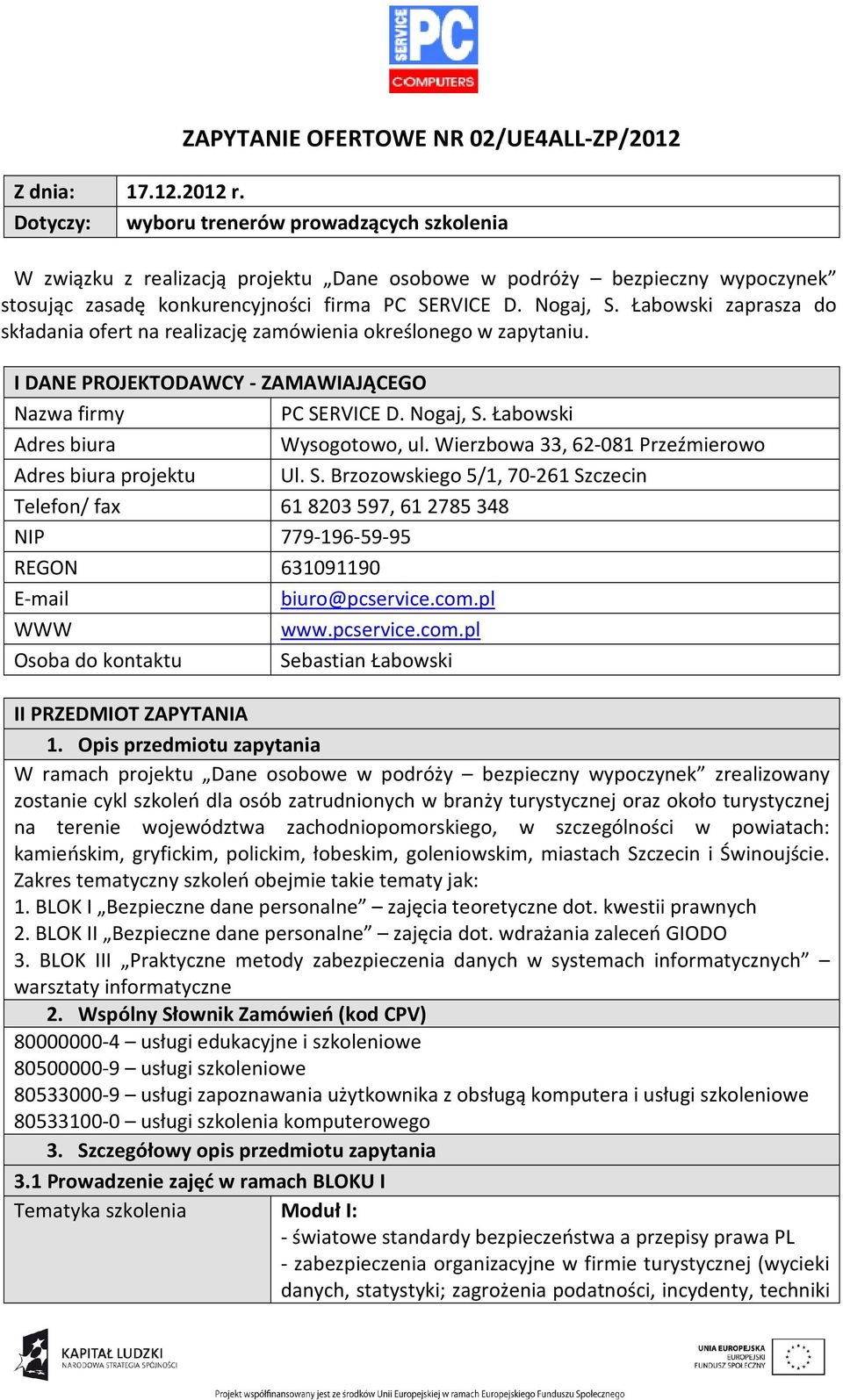 Łabowski zaprasza do składania ofert na realizację zamówienia określonego w zapytaniu. I DANE PROJEKTODAWCY - ZAMAWIAJĄCEGO Nazwa firmy PC SERVICE D. Nogaj, S. Łabowski Adres biura Wysogotowo, ul.