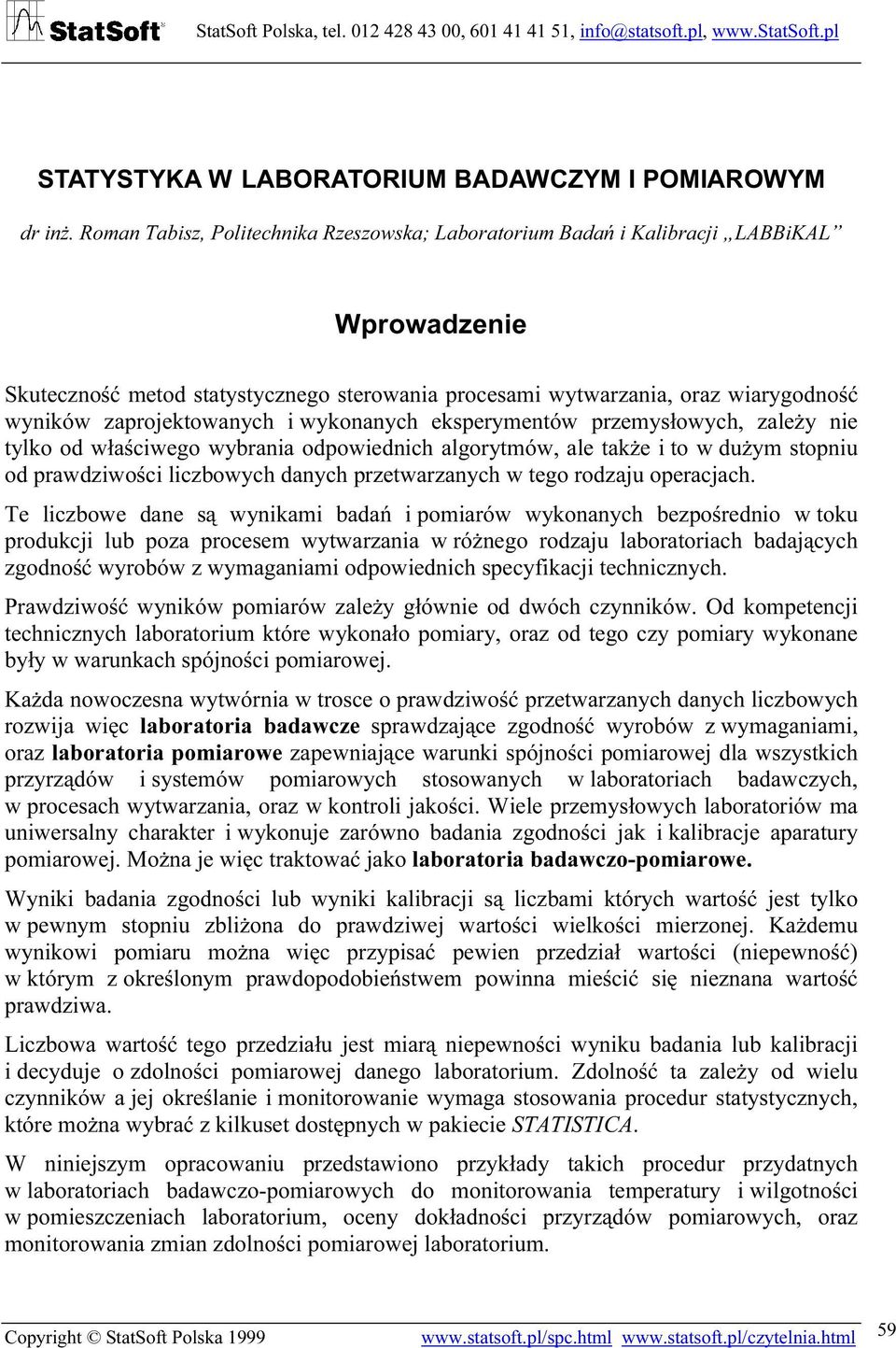 zaprojektowanych i wykonanych eksperymentów przemysłowych, zależy nie tylko od właściwego wybrania odpowiednich algorytmów, ale także i to w dużym stopniu od prawdziwości liczbowych danych