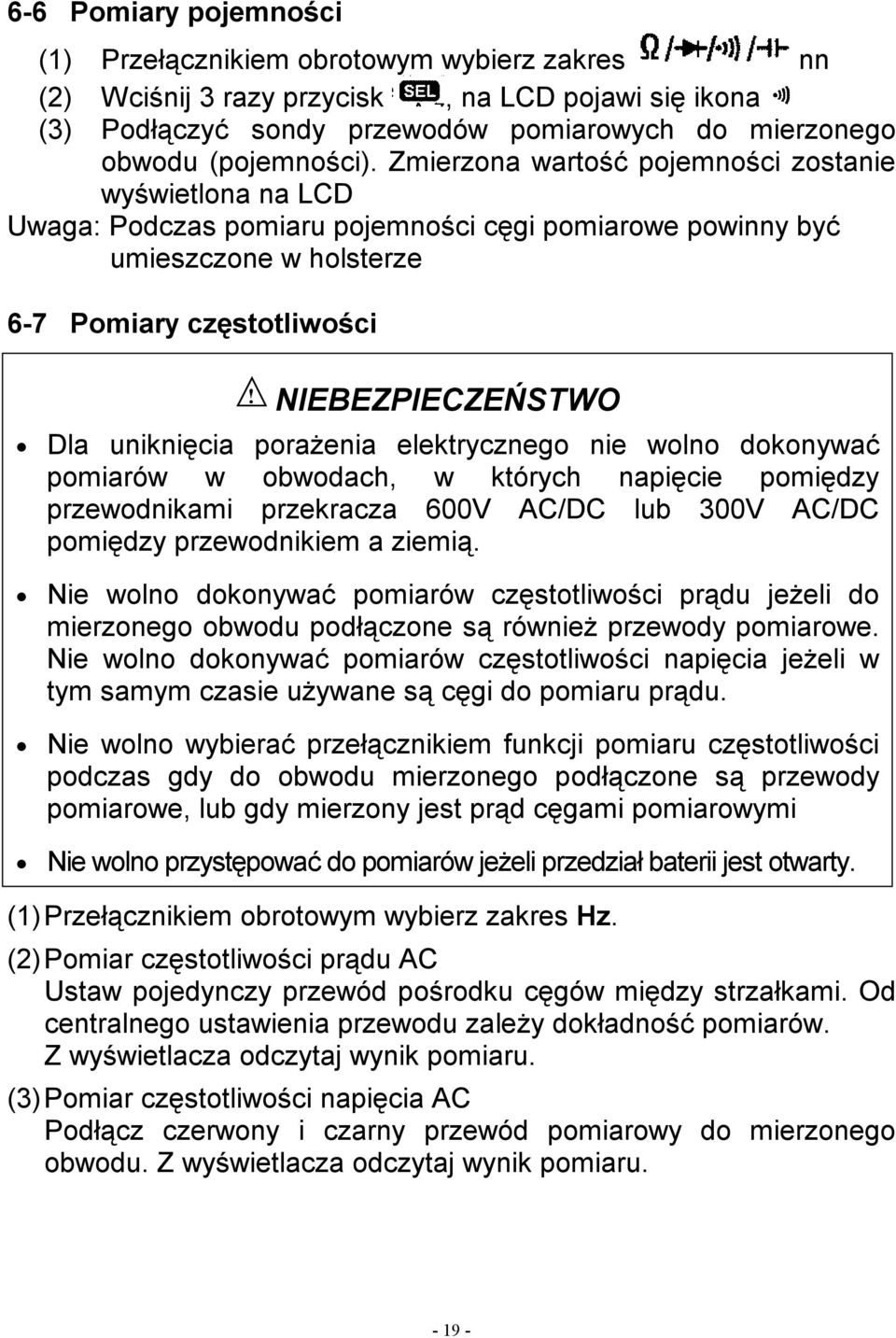 uniknięcia porażenia elektrycznego nie wolno dokonywać pomiarów w obwodach, w których napięcie pomiędzy przewodnikami przekracza 600V AC/DC lub 300V AC/DC pomiędzy przewodnikiem a ziemią.