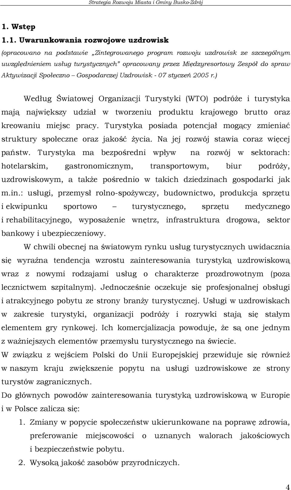 ) Według Światowej Organizacji Turystyki (WTO) podróże i turystyka mają największy udział w tworzeniu produktu krajowego brutto oraz kreowaniu miejsc pracy.