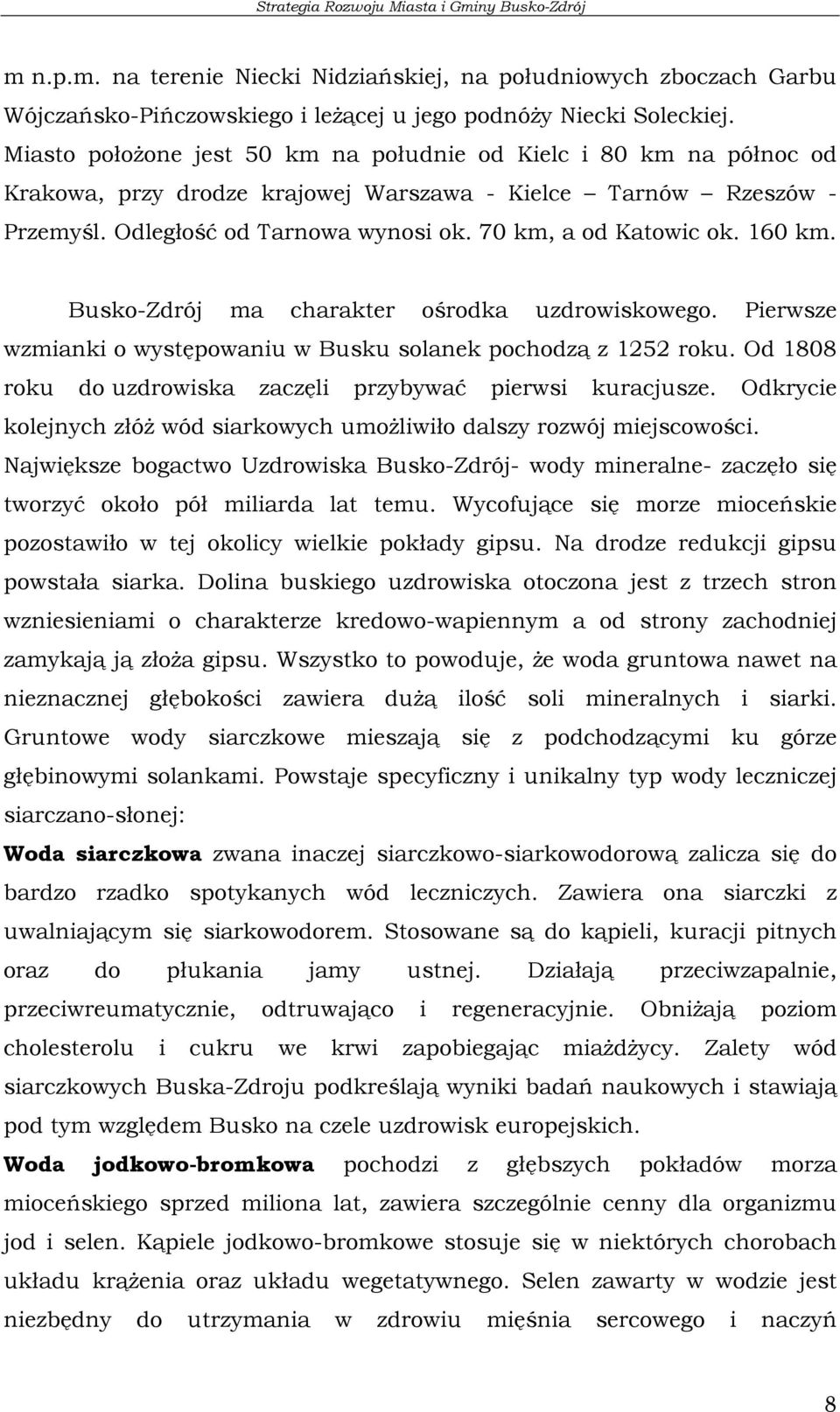 160 km. Busko-Zdrój ma charakter ośrodka uzdrowiskowego. Pierwsze wzmianki o występowaniu w Busku solanek pochodzą z 1252 roku. Od 1808 roku do uzdrowiska zaczęli przybywać pierwsi kuracjusze.