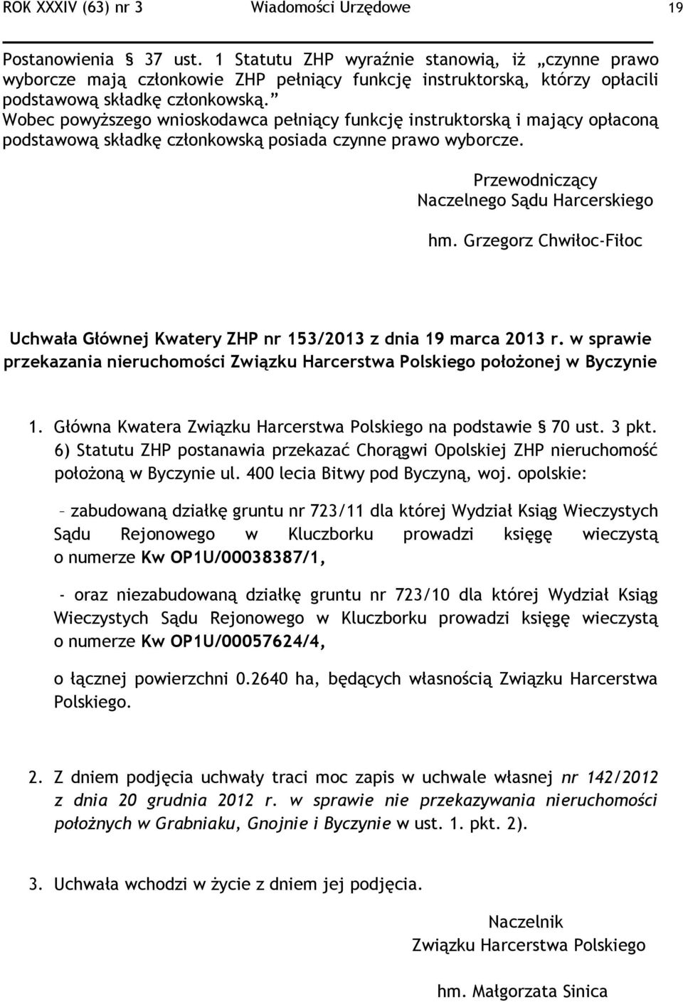 Wobec powyższego wnioskodawca pełniący funkcję instruktorską i mający opłaconą podstawową składkę członkowską posiada czynne prawo wyborcze. Przewodniczący Naczelnego Sądu Harcerskiego hm.