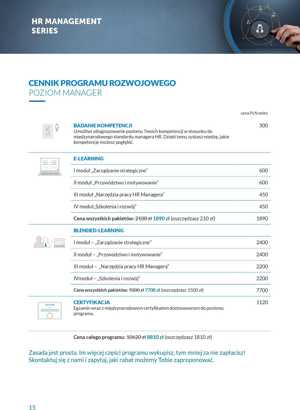 300 E-LEARNING I moduł Zarządzanie strategiczne 600 II moduł Przywództwo i motywowanie 600 III moduł Narzędzia pracy HR Managera 450 IV moduł Szkolenia i rozwój 450 Cena wszystkich pakietów: 2100 zł