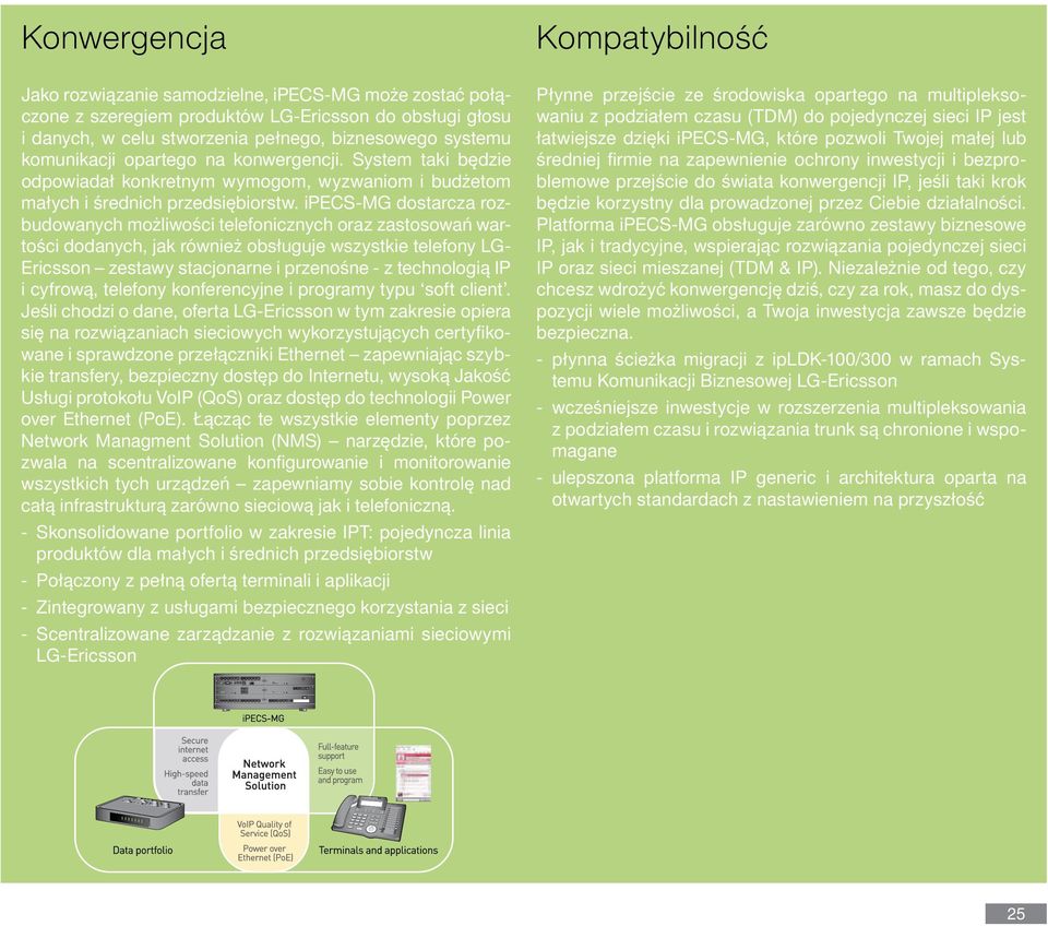 ipecs-mg dostarcza rozbudowanych możliwości telefonicznych oraz zastosowań wartości dodanych, jak również obsługuje wszystkie telefony LG- Ericsson zestawy stacjonarne i przenośne - z technologią IP