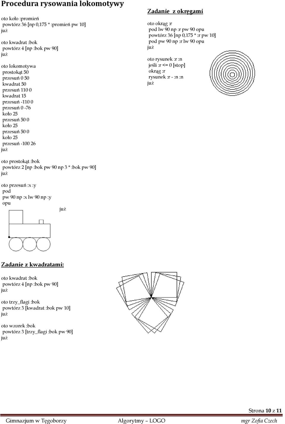 :r pw 10] pod pw 90 np :r lw 90 opu oto rysunek :r :n jeśli :r <= 0 [stop] okrąg :r rysunek :r - :n :n oto prostokąt :bok powtórz 2 [np :bok pw 90 np 3 * :bok pw 90] oto przesuń :x :y