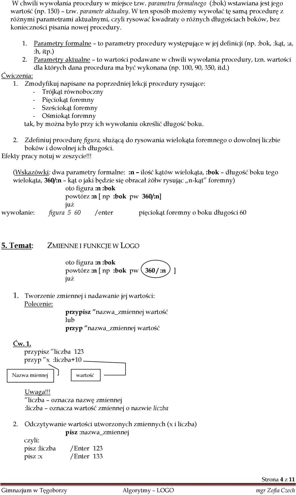 Parametry formalne to parametry procedury występujące w jej definicji (np. :bok, :kąt, :a, :h, itp.) 2. Parametry aktualne to wartości podawane w chwili wywołania procedury, tzn.