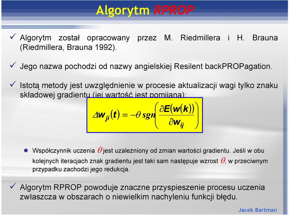 Istot' metody jest uwzgl#dnienie w procesie aktualizac wagi tylko znaku sk"adowej gradientu (jej warto* jest pomijana): w ( t) = ( ( )) E w k sgn wij