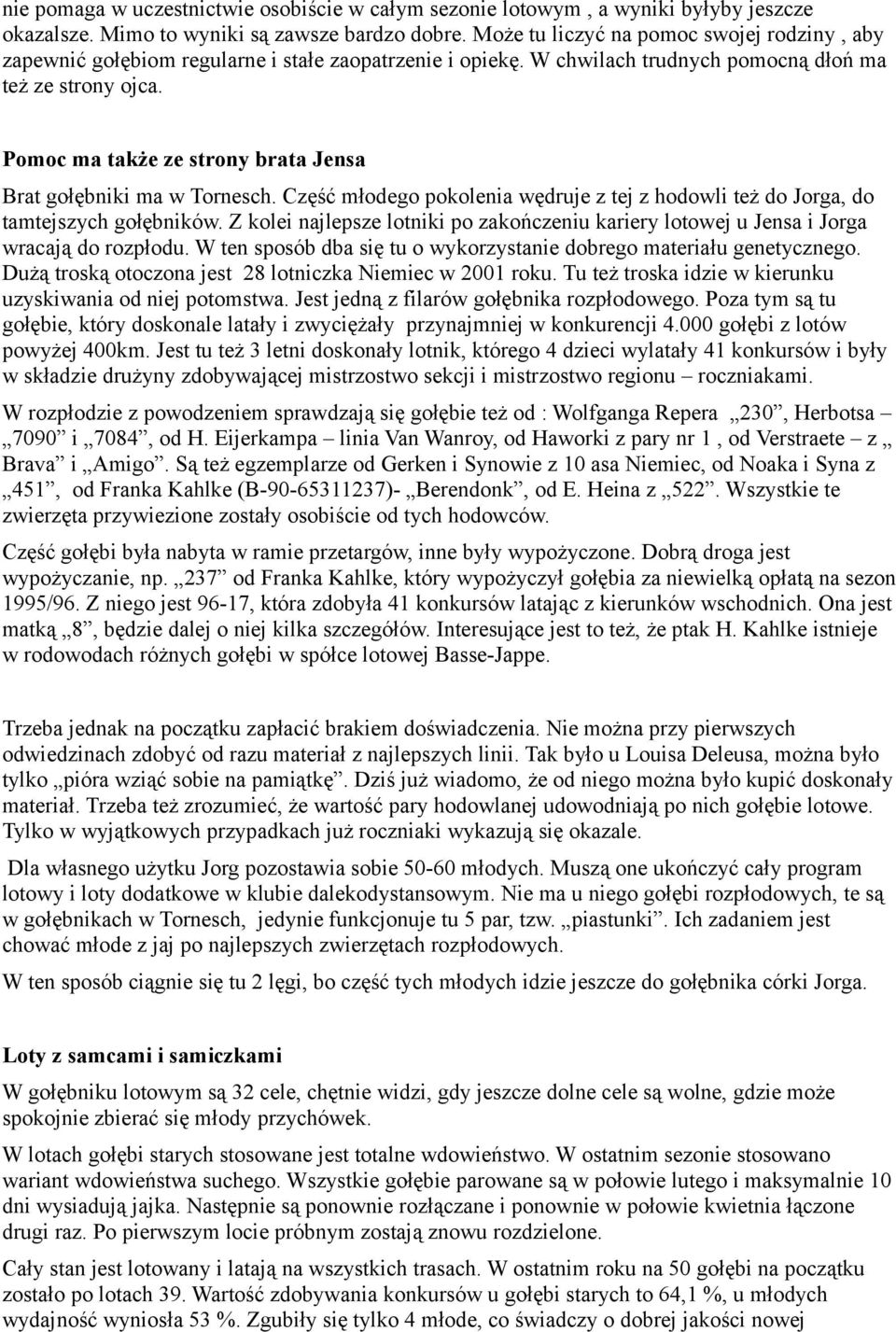 Pomoc ma także ze strony brata Jensa Brat gołębniki ma w Tornesch. Część młodego pokolenia wędruje z tej z hodowli też do Jorga, do tamtejszych gołębników.