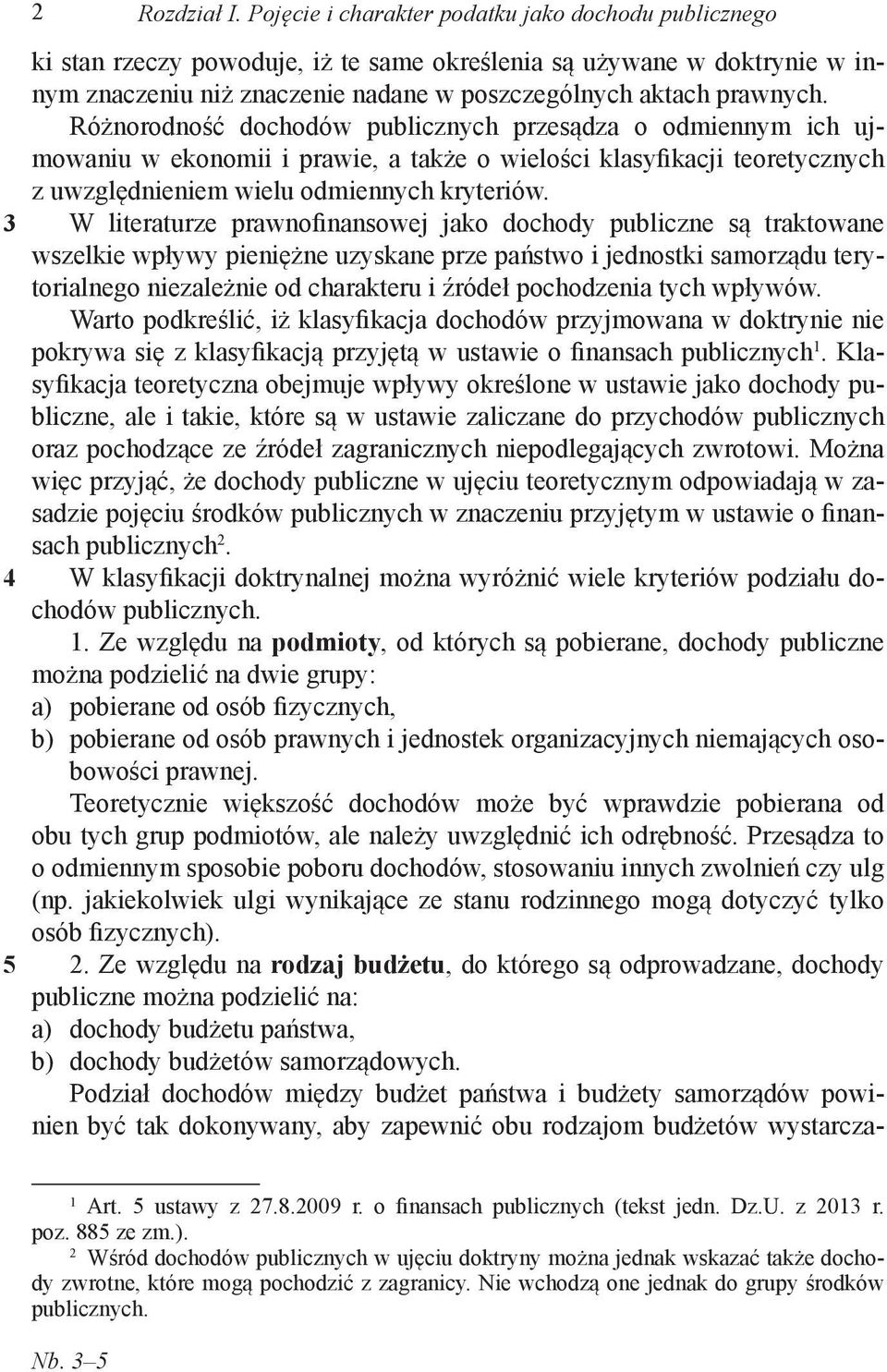 Różnorodność dochodów publicznych przesądza o odmiennym ich ujmowaniu w ekonomii i prawie, a także o wielości klasyfikacji teoretycznych z uwzględnieniem wielu odmiennych kryteriów.