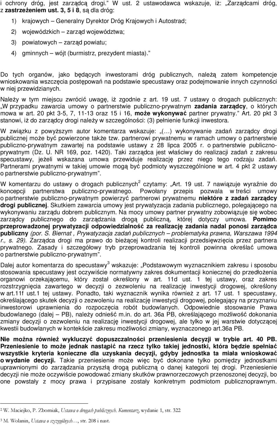 Do tych organów, jako będących inwestorami dróg publicznych, należą zatem kompetencje wnioskowania wszczęcia postępowań na podstawie specustawy oraz podejmowanie innych czynności w niej
