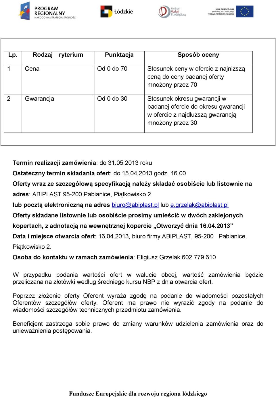 00 Oferty wraz ze szczegółową specyfikacją należy składać osobiście lub listownie na adres: ABIPLAST 95-200 Pabianice, Piątkowisko 2 lub pocztą elektroniczną na adres biuro@abiplast.pl lub e.