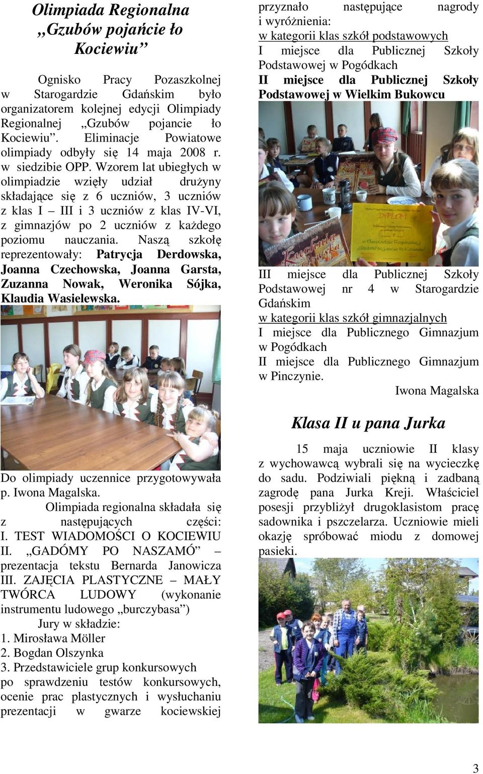 Wzorem lat ubiegłych w olimpiadzie wzięły udział drużyny składające się z 6 uczniów, 3 uczniów z klas I III i 3 uczniów z klas IV-VI, z gimnazjów po 2 uczniów z każdego poziomu nauczania.