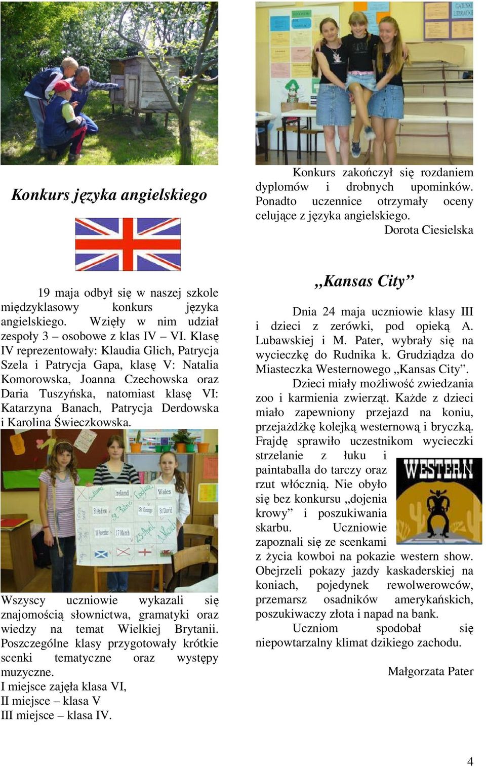 Klasę IV reprezentowały: Klaudia Glich, Patrycja Szela i Patrycja Gapa, klasę V: Natalia Komorowska, Joanna Czechowska oraz Daria Tuszyńska, natomiast klasę VI: Katarzyna Banach, Patrycja Derdowska i