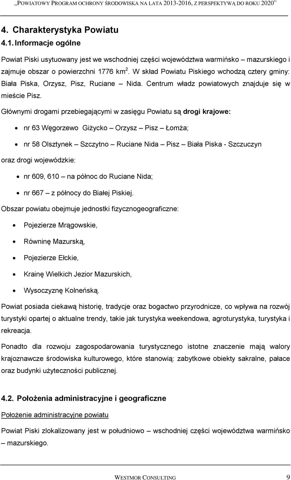 Głównymi drogami przebiegającymi w zasięgu Powiatu są drogi krajowe: nr 63 Węgorzewo Giżycko Orzysz Pisz Łomża; nr 58 Olsztynek Szczytno Ruciane Nida Pisz Biała Piska - Szczuczyn oraz drogi