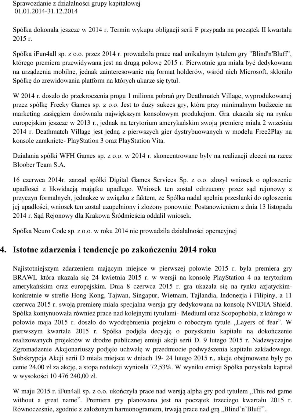 Pierwotnie gra miała być dedykowana na urządzenia mobilne, jednak zainteresowanie nią format holderów, wśród nich Microsoft, skłoniło Spółkę do zrewidowania platform na których ukarze się tytuł.