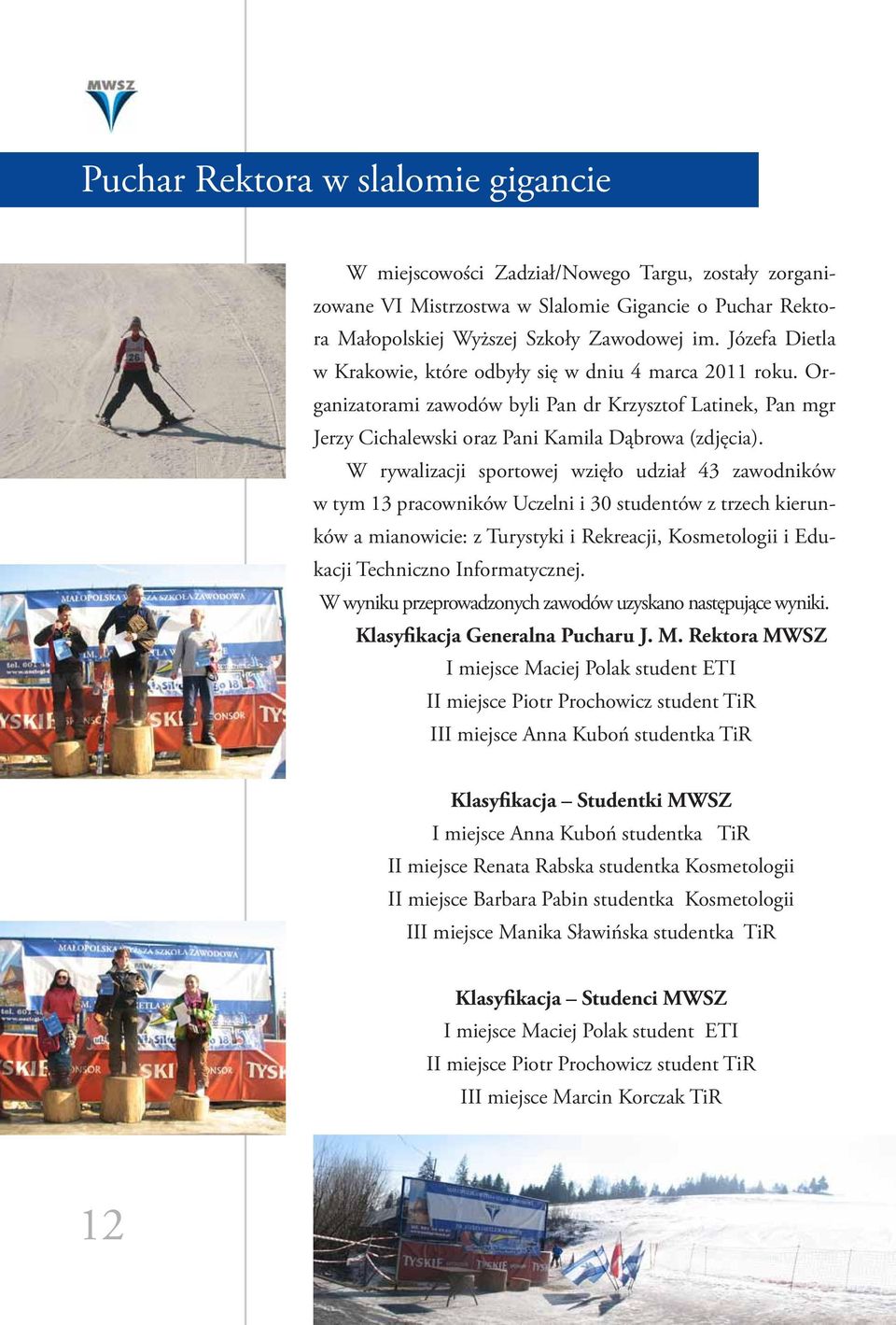 W rywalizacji sportowej wzięło udział 43 zawodników w tym 13 pracowników Uczelni i 30 studentów z trzech kierunków a mianowicie: z Turystyki i Rekreacji, Kosmetologii i Edukacji Techniczno