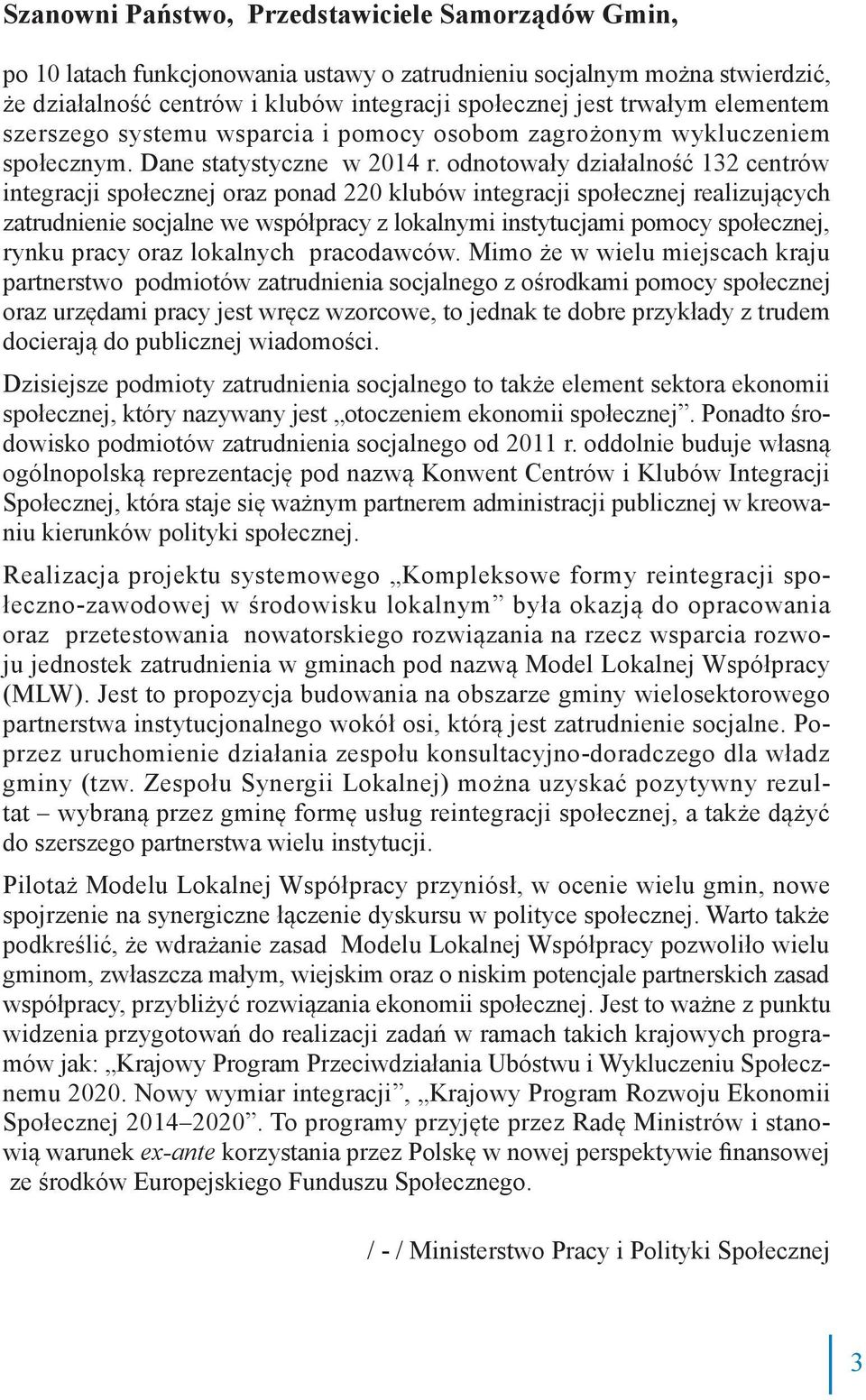 odnotowały działalność 132 centrów integracji społecznej oraz ponad 220 klubów integracji społecznej realizujących zatrudnienie socjalne we współpracy z lokalnymi instytucjami pomocy społecznej,