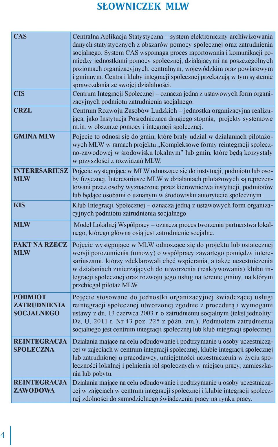 System CAS wspomaga proces raportowania i komunikacji pomiędzy jednostkami pomocy społecznej, działającymi na poszczególnych poziomach organizacyjnych: centralnym, wojewódzkim oraz powiatowym i